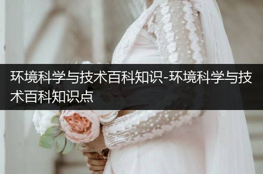 环境科学与技术百科知识-环境科学与技术百科知识点