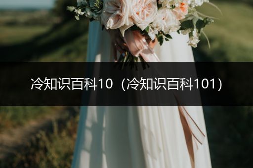 冷知识百科10（冷知识百科101）