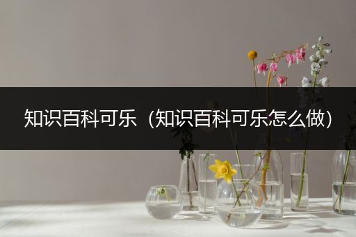 知识百科可乐（知识百科可乐怎么做）