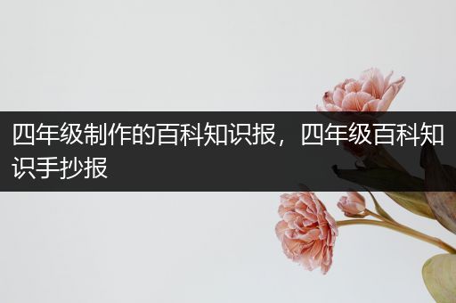 四年级制作的百科知识报，四年级百科知识手抄报