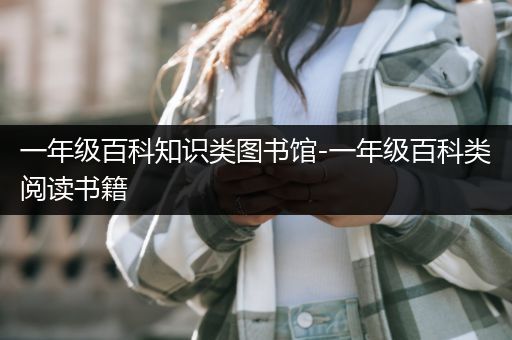 一年级百科知识类图书馆-一年级百科类阅读书籍