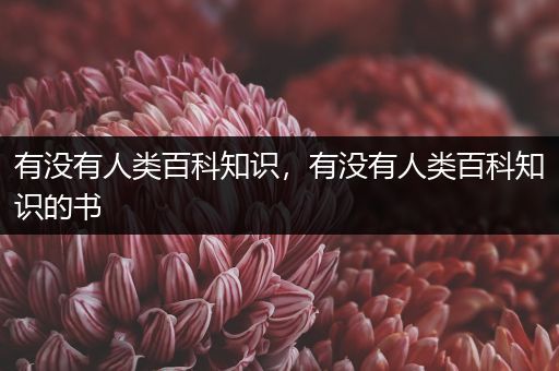 有没有人类百科知识，有没有人类百科知识的书