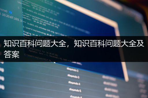 知识百科问题大全，知识百科问题大全及答案