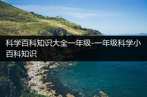 科学百科知识大全一年级-一年级科学小百科知识