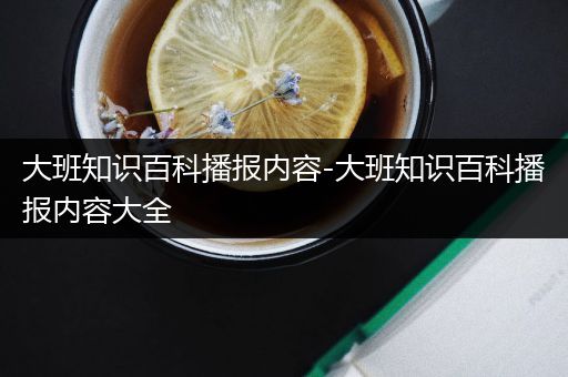 大班知识百科播报内容-大班知识百科播报内容大全