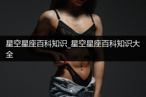 星空星座百科知识_星空星座百科知识大全