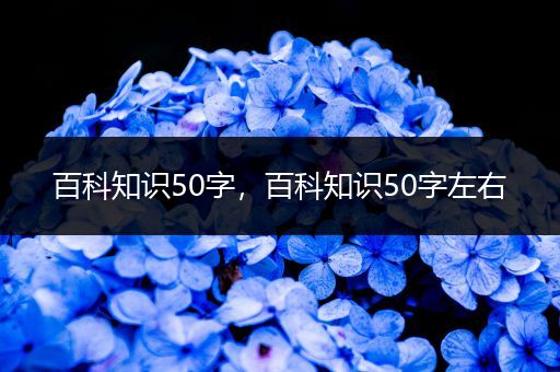 百科知识50字，百科知识50字左右
