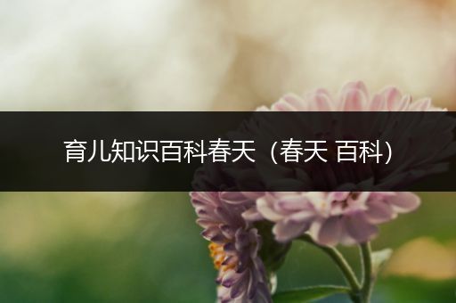 育儿知识百科春天（春天 百科）