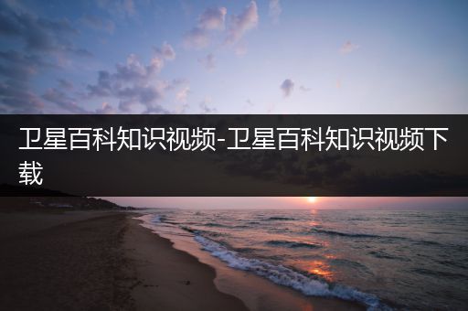 卫星百科知识视频-卫星百科知识视频下载