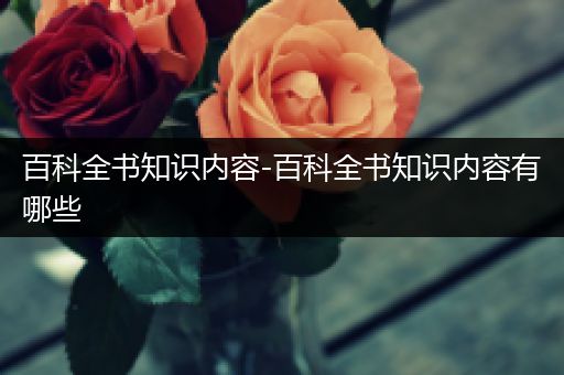 百科全书知识内容-百科全书知识内容有哪些