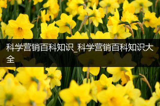 科学营销百科知识_科学营销百科知识大全