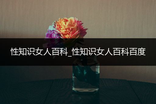 性知识女人百科_性知识女人百科百度