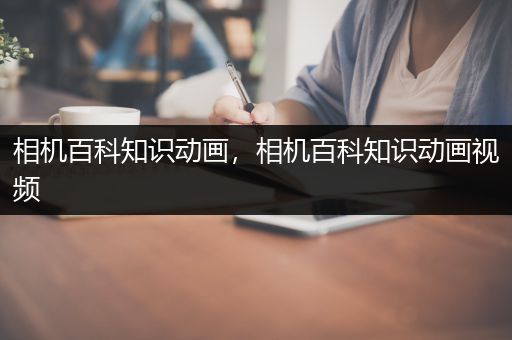 相机百科知识动画，相机百科知识动画视频