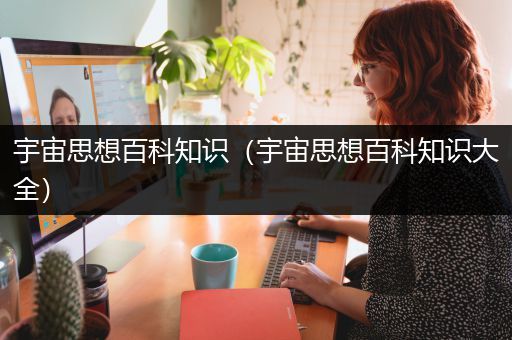 宇宙思想百科知识（宇宙思想百科知识大全）