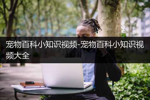 宠物百科小知识视频-宠物百科小知识视频大全