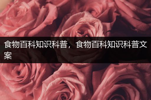 食物百科知识科普，食物百科知识科普文案