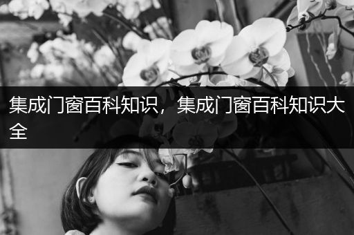 集成门窗百科知识，集成门窗百科知识大全