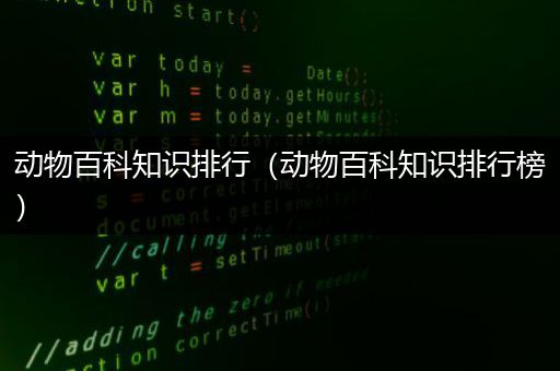 动物百科知识排行（动物百科知识排行榜）