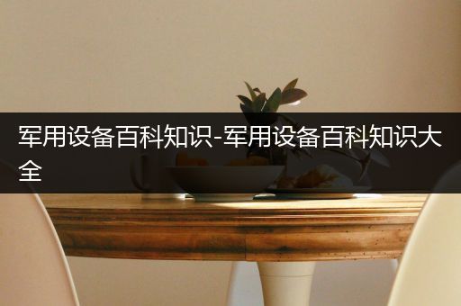 军用设备百科知识-军用设备百科知识大全
