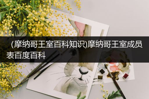 （摩纳哥王室百科知识)摩纳哥王室成员表百度百科