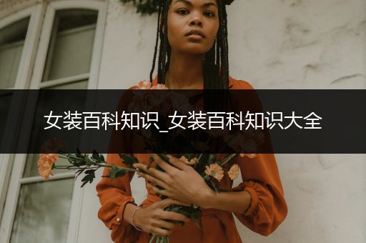 女装百科知识_女装百科知识大全