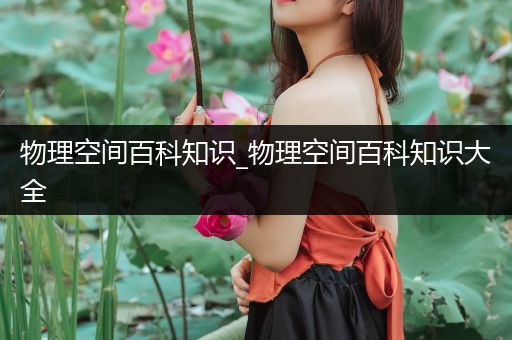 物理空间百科知识_物理空间百科知识大全