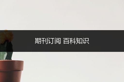期刊订阅 百科知识