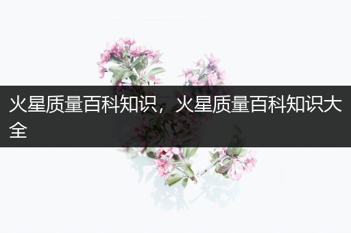 火星质量百科知识，火星质量百科知识大全