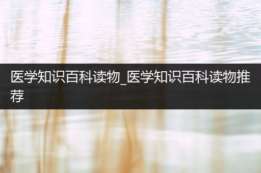 医学知识百科读物_医学知识百科读物推荐