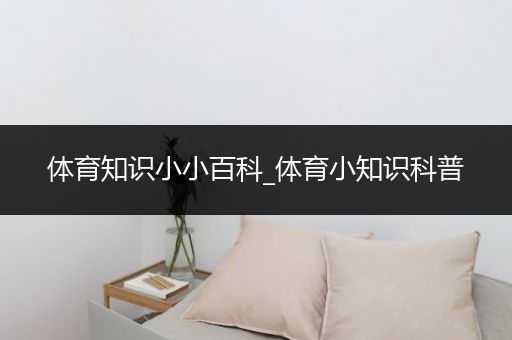 体育知识小小百科_体育小知识科普