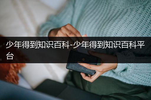 少年得到知识百科-少年得到知识百科平台