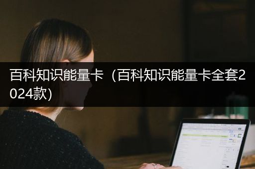 百科知识能量卡（百科知识能量卡全套2024款）