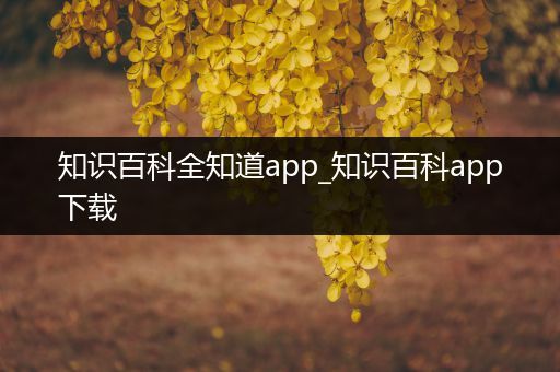 知识百科全知道app_知识百科app下载