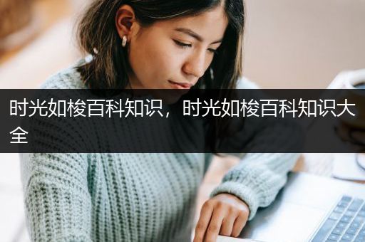时光如梭百科知识，时光如梭百科知识大全