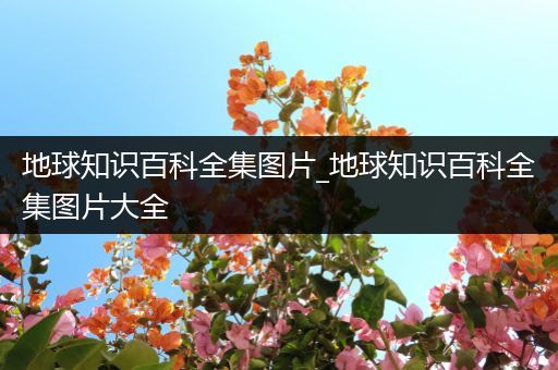 地球知识百科全集图片_地球知识百科全集图片大全