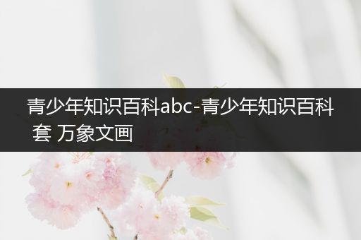 青少年知识百科abc-青少年知识百科 套 万象文画