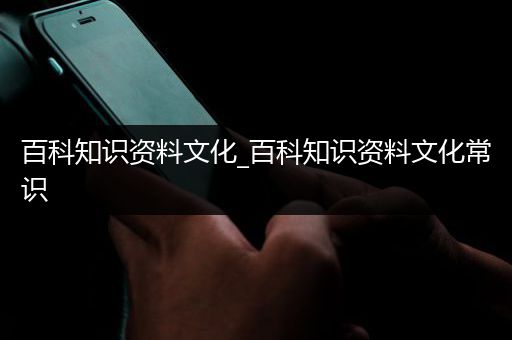 百科知识资料文化_百科知识资料文化常识