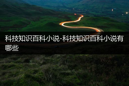 科技知识百科小说-科技知识百科小说有哪些