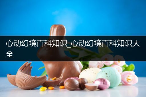 心动幻境百科知识_心动幻境百科知识大全