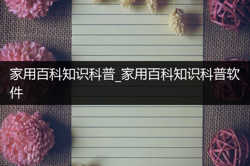家用百科知识科普_家用百科知识科普软件