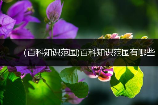 （百科知识范围)百科知识范围有哪些