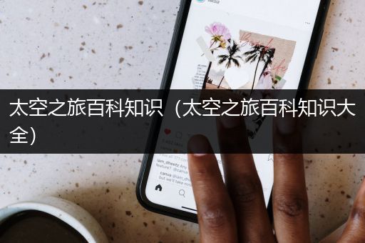 太空之旅百科知识（太空之旅百科知识大全）
