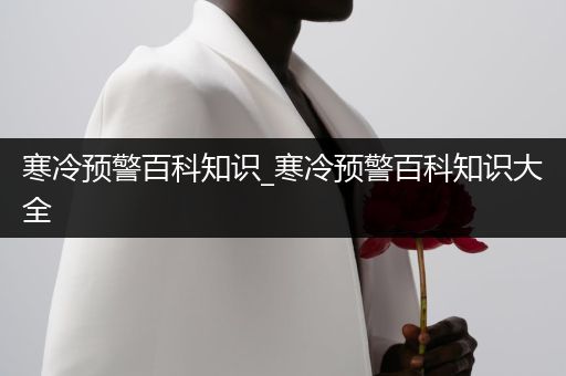 寒冷预警百科知识_寒冷预警百科知识大全