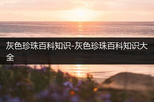 灰色珍珠百科知识-灰色珍珠百科知识大全