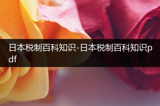 日本税制百科知识-日本税制百科知识pdf