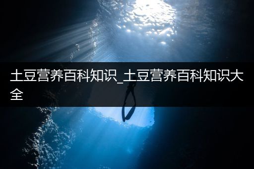 土豆营养百科知识_土豆营养百科知识大全