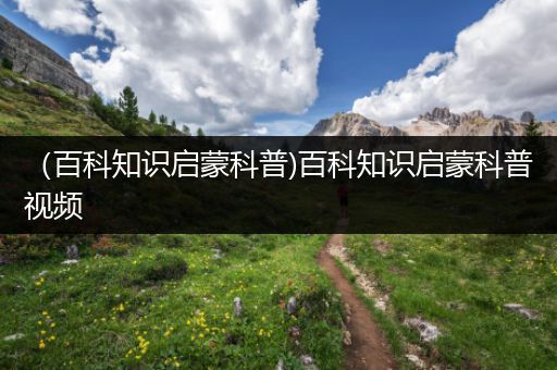 （百科知识启蒙科普)百科知识启蒙科普视频