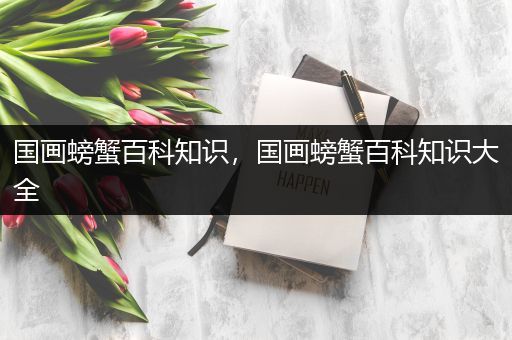 国画螃蟹百科知识，国画螃蟹百科知识大全