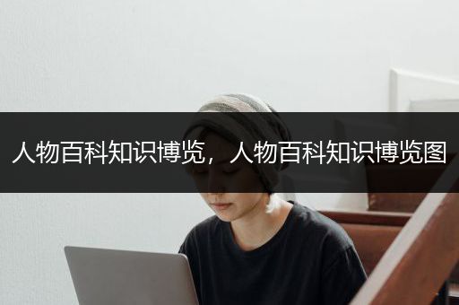 人物百科知识博览，人物百科知识博览图
