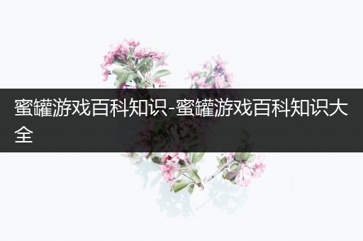蜜罐游戏百科知识-蜜罐游戏百科知识大全